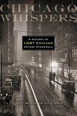 Chicago Whispers: A History of LGBT Chicago Before Stonewall by St. Sukie de la Croix