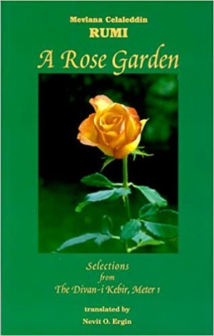 A Rose Garden: Selections from the Divan-I Kebir, Meter 1 / Mevlana Celaleddin Rumi; Translated by Nevit O. Ergin by Rumi