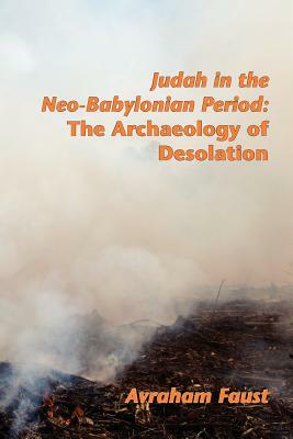Judah in the Neo-Babylonian Period: The Archaeology of Desolation by Avraham Faust, Avi Faust