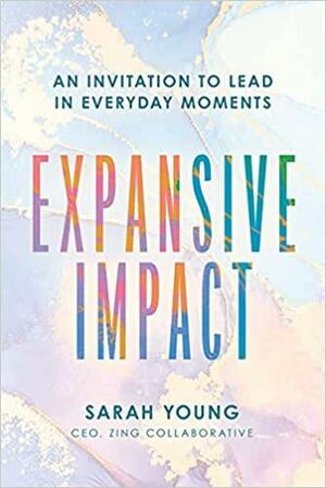 Expansive Impact: An Invitation to Lead in Everyday Moments by Sarah Young, Sarah Young