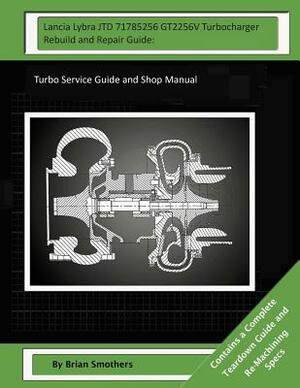 Lancia Lybra JTD 71785256 GT2256V Turbocharger Rebuild and Repair Guide: : Turbo Service Guide and Shop Manual by Brian Smothers