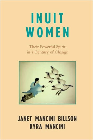 Inuit Women: Their Powerful Spirit in a Century of Change by Janet Billson