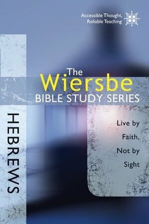 The Wiersbe Bible Study Series: Hebrews: Live by Faith, Not by Sight by Warren W. Wiersbe