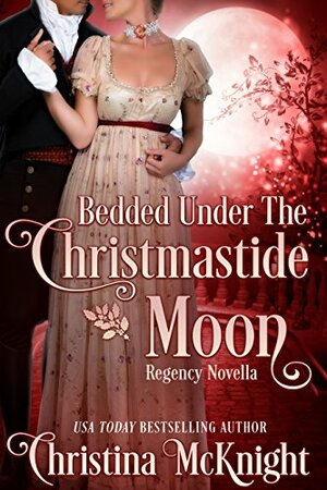Bedded Under The Christmastide Moon: Regency Novella by Christina McKnight