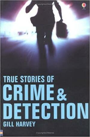 True Stories Of Crime & Detection by Gill Harvey