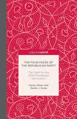 The Four Faces of the Republican Party and the Fight for the 2016 Presidential Nomination by Henry Olsen, Dante J. Scala, H. Olsen