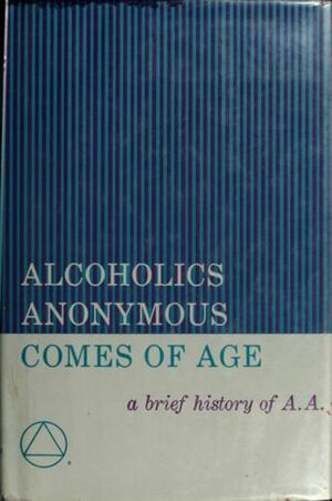 Alcoholics Anonymous Comes of Age: A Brief History of Alcoholic Anonymous by Alcoholics Anonymous