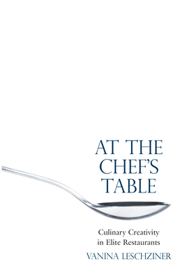 At the Chef's Table: Culinary Creativity in Elite Restaurants by Vanina Leschziner