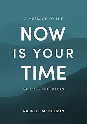 Now Is Your Time: A Message to the Rising Generation by Russell M. Nelson, Russell M. Nelson