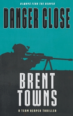 Danger Close: A Team Reaper Thriller by Brent Towns