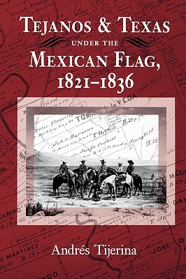 Tejanos and Texas Under the Mexican Flag, 1821-1836 by Andres Tijerina