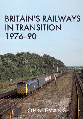 Britain's Railways in Transition 1976-90 by John Evans