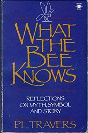 What the Bee Knows: Reflections on Myth, Symbol, and Story by P.L. Travers
