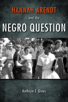Hannah Arendt and the Negro Question by Kathryn T. Gines