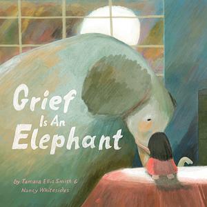 Grief Is an Elephant by Nancy Whitesides, Tamara Ellis Smith