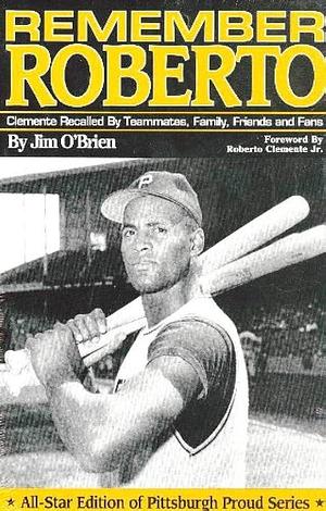 Remember Roberto: Clemente Recalled by Teammates, Family, Friends and Fans by Jim O'Brien