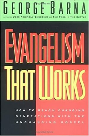 Evangelism That Works: How To Reach Changing Generations With The Unchanging Gospel by George Barna