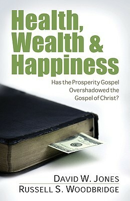 Health, Wealth & Happiness: Has the Prosperity Gospel Overshadowed the Gospel of Christ? by Russell Woodbridge, David W. Jones