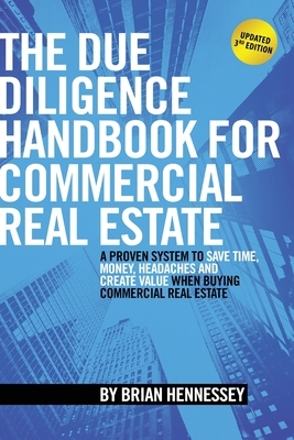 The Due Diligence Handbook For Commercial Real Estate: A Proven System To Save Time, Money, Headaches And Create Value When Buying Commercial Real Est by Brian Hennessey