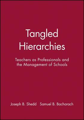 Tangled Hierarchies: Teachers as Professionals and the Management of Schools by Samuel B. Bacharach, Joseph B. Shedd