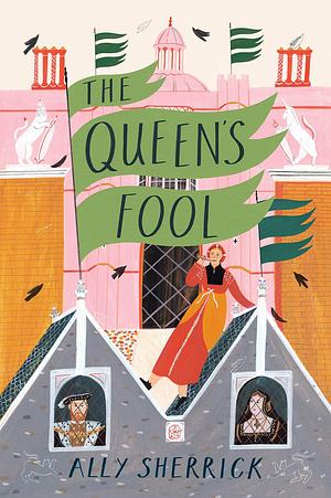 The Queen's Fool: a truly royal adventure perfect for fans of Emma Carroll and Frances Hardinge. by Ally Sherrick, Ally Sherrick