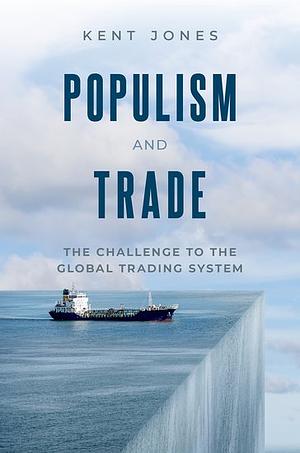 Populism And Trade: The Challenge to the Global Trading System by Kent Jones