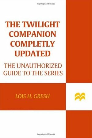 The Twilight Companion: The Unauthorized Guide to the Series by Lois H. Gresh