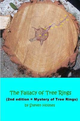 The Fallacy of Tree Rings: 2nd edition - Mystery of Tree Rings by Steven Holmes