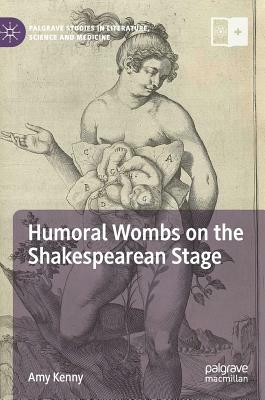 Humoral Wombs on the Shakespearean Stage by Amy Kenny