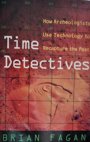 Time Detectives: How Archaeologists Use Technology to Recapture the Past by Brian Fagan