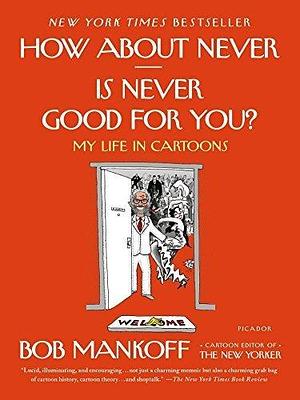 How About Never--Is Never Good for You?: My Life in Cartoons by Bob Mankoff by Robert Mankoff, Robert Mankoff