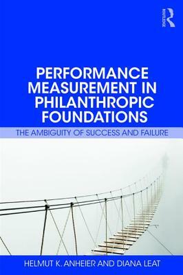 Performance Measurement in Philanthropic Foundations: The Ambiguity of Success and Failure by Helmut K. Anheier, Diana Leat