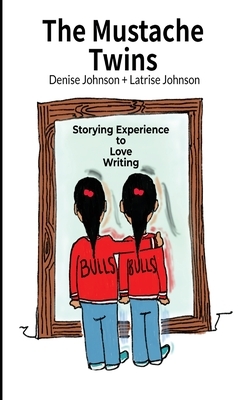 The Mustache Twins: Storying Experience to Love Writing by Latrise Johnson, Denise Johnson