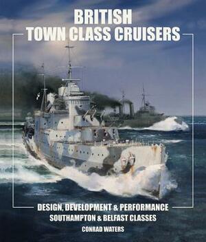 British Town Class Cruisers: Southampton and Belfast Classes: Design Development and Performance by Conrad Waters