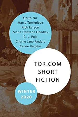 Tor.com Short Fiction Winter 2020 by Maria Dahvana Headley, Garth Nix, C.L. Polk, Harry Turtledove, Carrie Vaughn, Charlie Jane Anders, Rich Larson