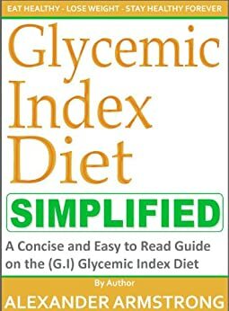 The Glycemic Index Diet Simplified: A Concise and Easy to Read Guide on the G.I Glycemic Index Diet by Alexander Armstrong