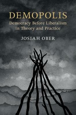 Demopolis: Democracy Before Liberalism in Theory and Practice by Josiah Ober