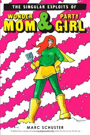 The Singular Exploits of Wonder Mom and Party Girl by Marc Schuster