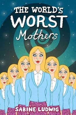 The World's Worst Mothers by Sabine Ludwig