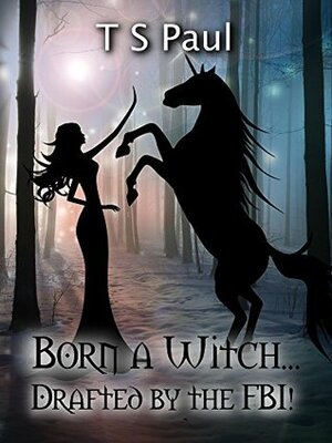 Born a Witch...Drafted by the FBI! by T.S. Paul