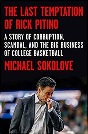 The Last Temptation of Rick Pitino: A Story of Corruption, Scandal, and the Big Business of College Basketball by Michael Sokolove