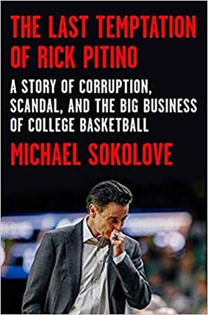 The Last Temptation of Rick Pitino: A Story of Corruption, Scandal, and the Big Business of College Basketball by Michael Sokolove