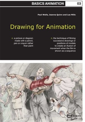 Basics Animation 03: Drawing for Animation by Paul Wells, Joanna Quinn, Les Mills