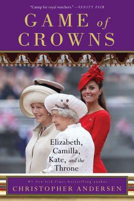 Game of Crowns: Elizabeth, Camilla, Kate, and the Throne by Christopher Andersen