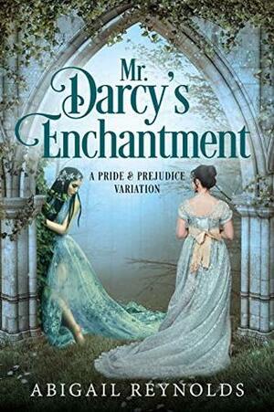 Mr. Darcy's Enchantment: A Pride & Prejudice Variation by Abigail Reynolds