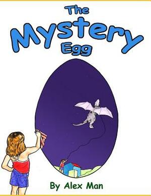 The Mystery Egg: A Magical Story about a Girl, an Unusual Friendship and an Egg. by Alex Man