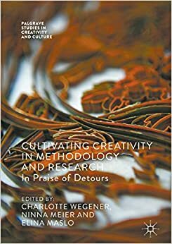 Cultivating Creativity in Methodology and Research: In Praise of Detours by Ninna Meier, Charlotte Wegener, Elina Maslo