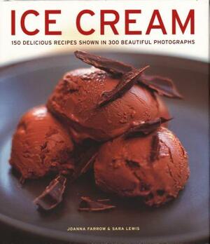 Ice Cream: 150 Delicious Recipes Shown in 300 Beautiful Photographs by Joanna Farrow, Sara Lewis