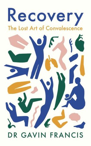 Recovery: The Lost Art of Convalescence by Gavin Francis