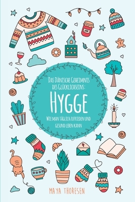 Hygge: Das Dänische Geheimnis des Glücklichseins: Wie man täglich zufrieden und gesund leben kann by Maya Thoresen